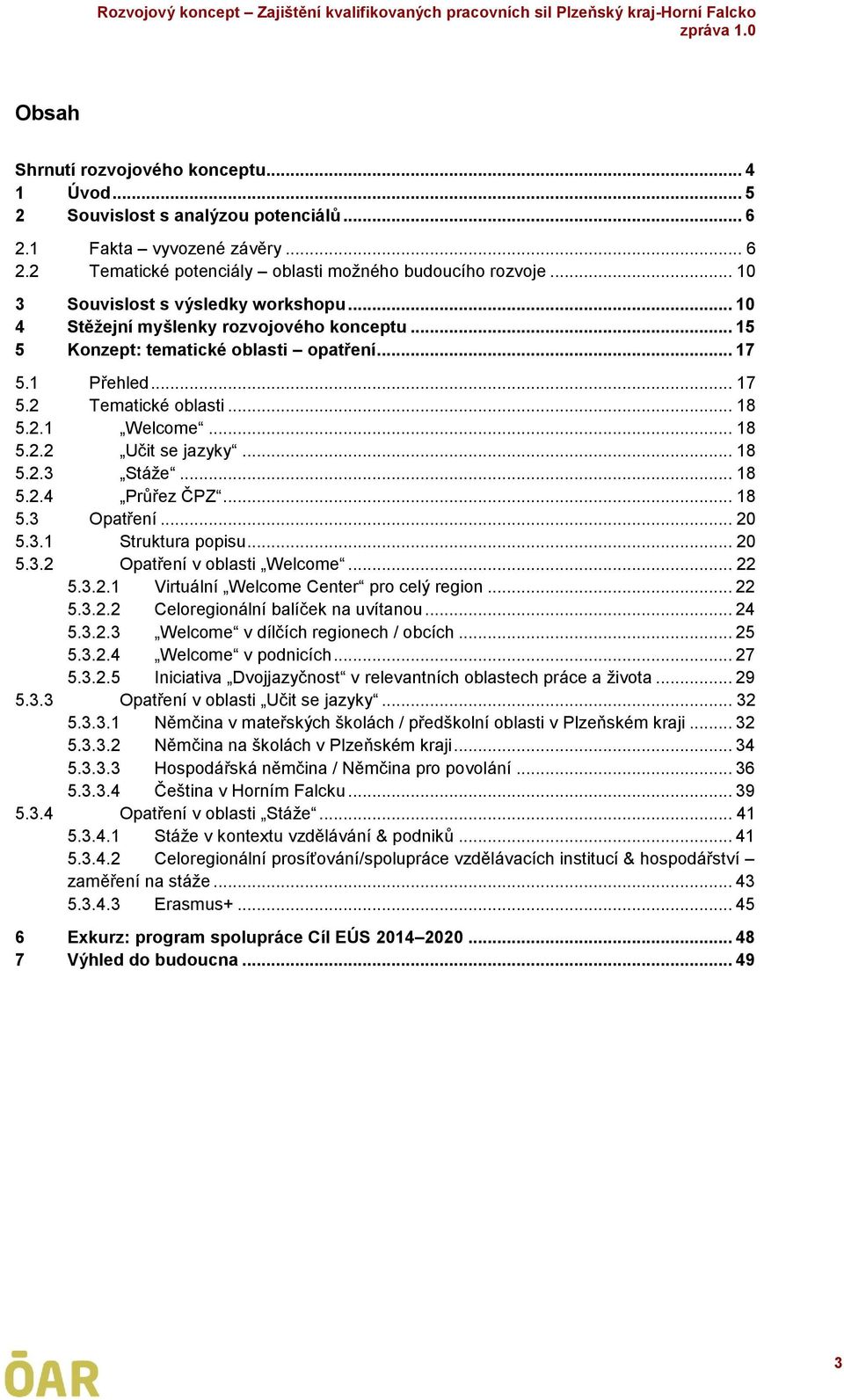 .. 18 5.2.2 Učit se jazyky... 18 5.2.3 Stáže... 18 5.2.4 Průřez ČPZ... 18 5.3 Opatření... 20 5.3.1 Struktura popisu... 20 5.3.2 Opatření v oblasti Welcome... 22 5.3.2.1 Virtuální Welcome Center pro celý region.