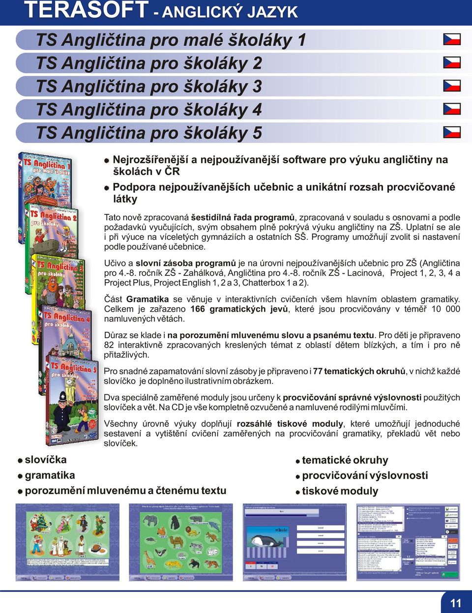 zpracovaná v souladu s osnovami a podle požadavkù vyuèujících, svým obsahem plnì pokrývá výuku angliètiny na ZŠ. Uplatní se ale i pøi výuce na víceletých gymnáziích a ostatních SŠ.