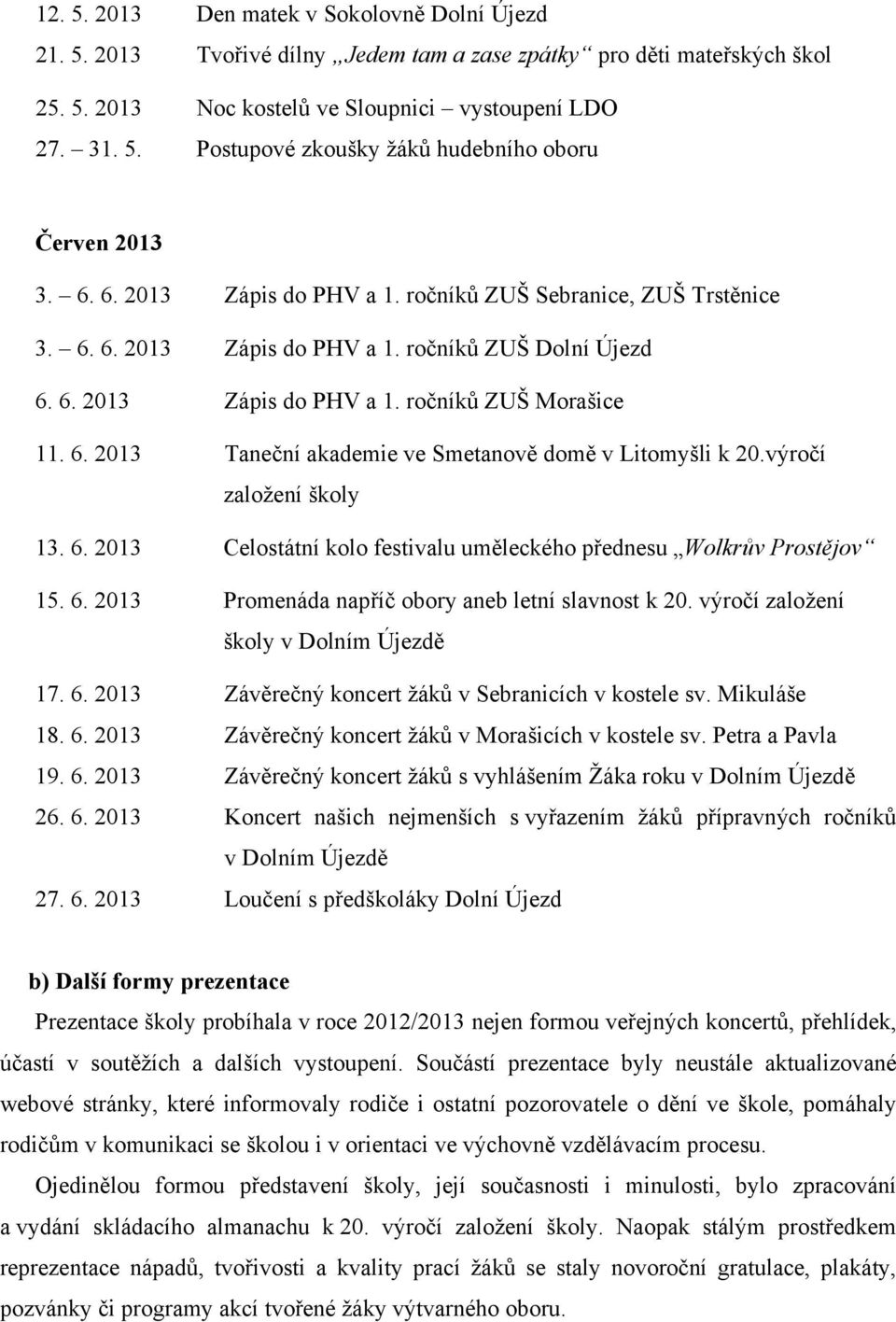 výročí založení školy 13. 6. 2013 Celostátní kolo festivalu uměleckého přednesu Wolkrův Prostějov 15. 6. 2013 Promenáda napříč obory aneb letní slavnost k 20. výročí založení školy v Dolním Újezdě 17.