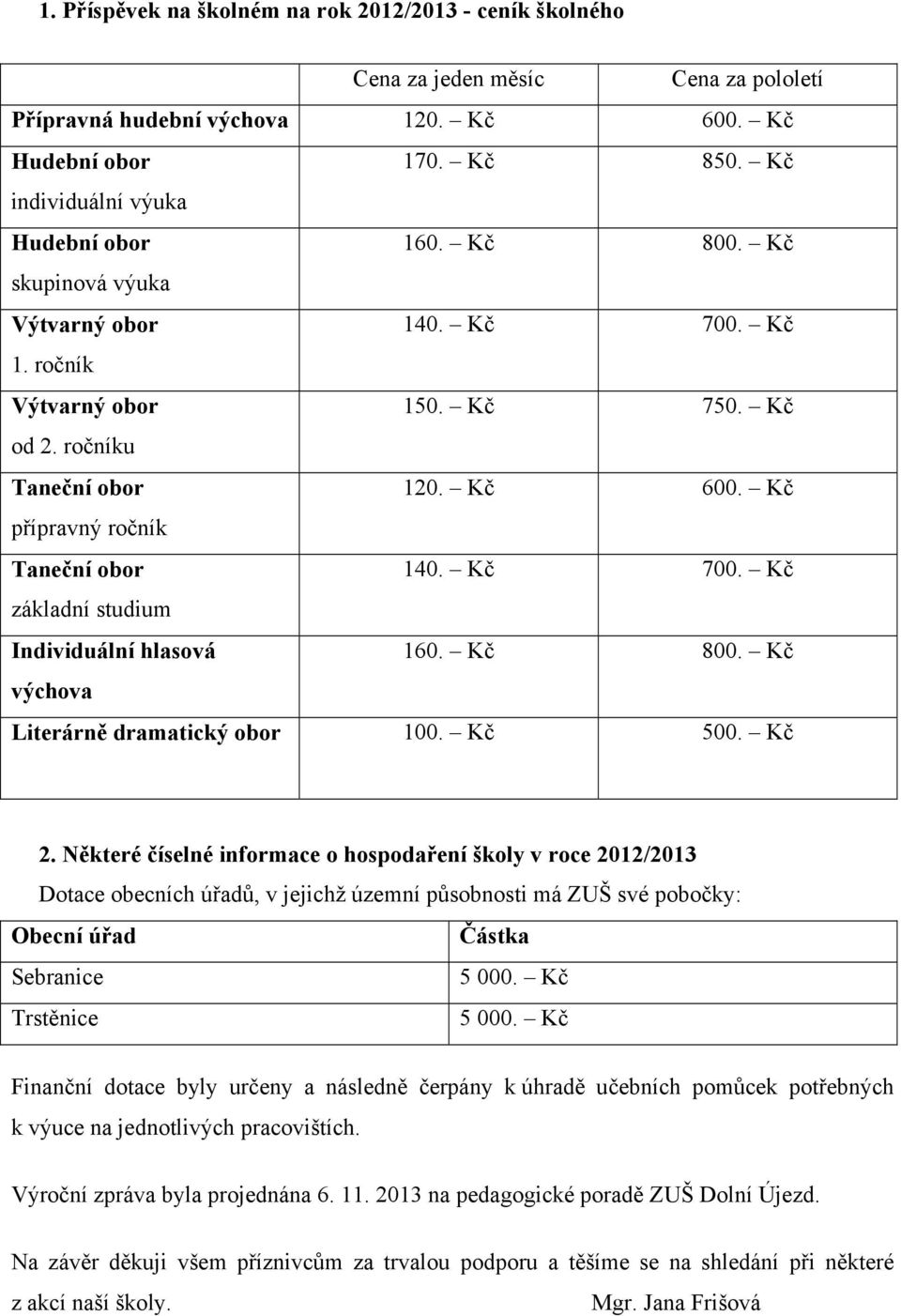 Kč přípravný ročník Taneční obor 140. Kč 700. Kč základní studium Individuální hlasová 160. Kč 800. Kč výchova Literárně dramatický obor 100. Kč 500. Kč 2.