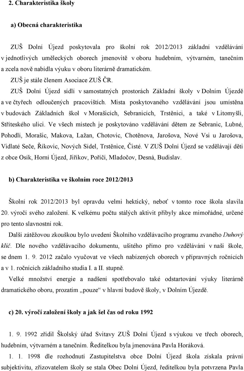 ZUŠ Dolní Újezd sídlí v samostatných prostorách Základní školy v Dolním Újezdě a ve čtyřech odloučených pracovištích.