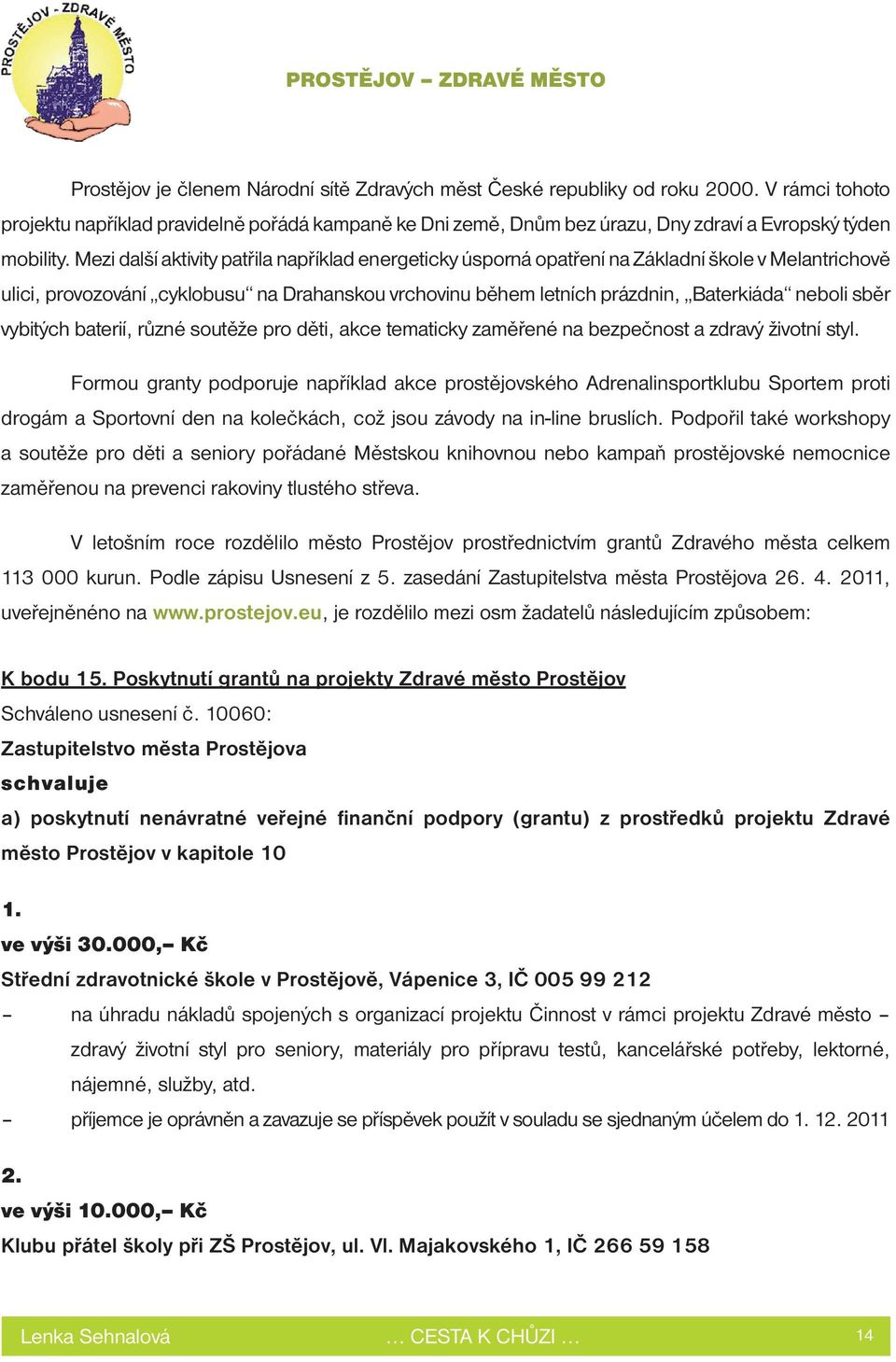 Mezi další aktivity patřila například energeticky úsporná opatření na Základní škole v Melantrichově ulici, provozování cyklobusu na Drahanskou vrchovinu během letních prázdnin, Baterkiáda neboli