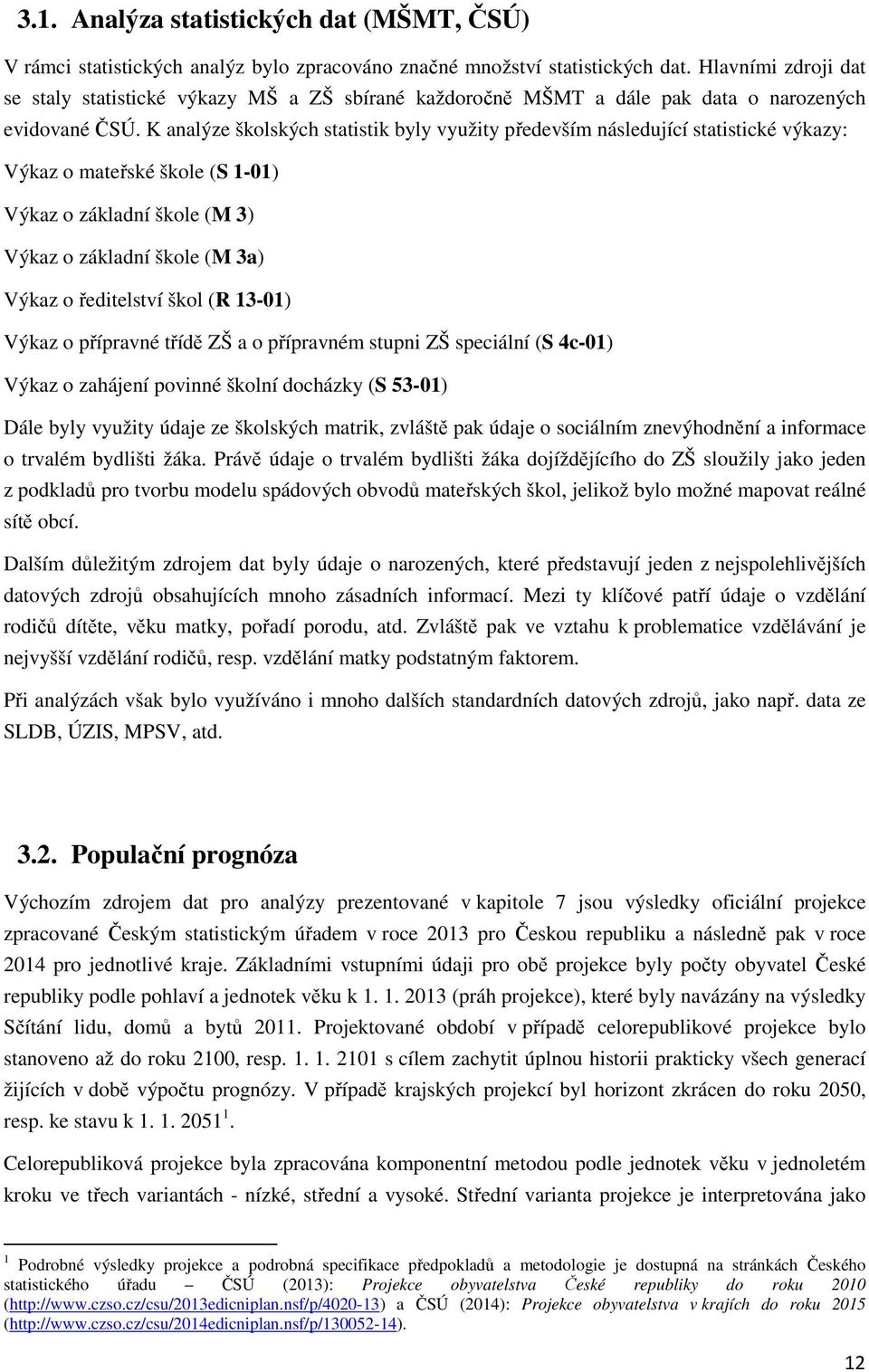 K analýze školských statistik byly využity především následující statistické výkazy: Výkaz o mateřské škole (S 1-01) Výkaz o základní škole (M 3) Výkaz o základní škole (M 3a) Výkaz o ředitelství