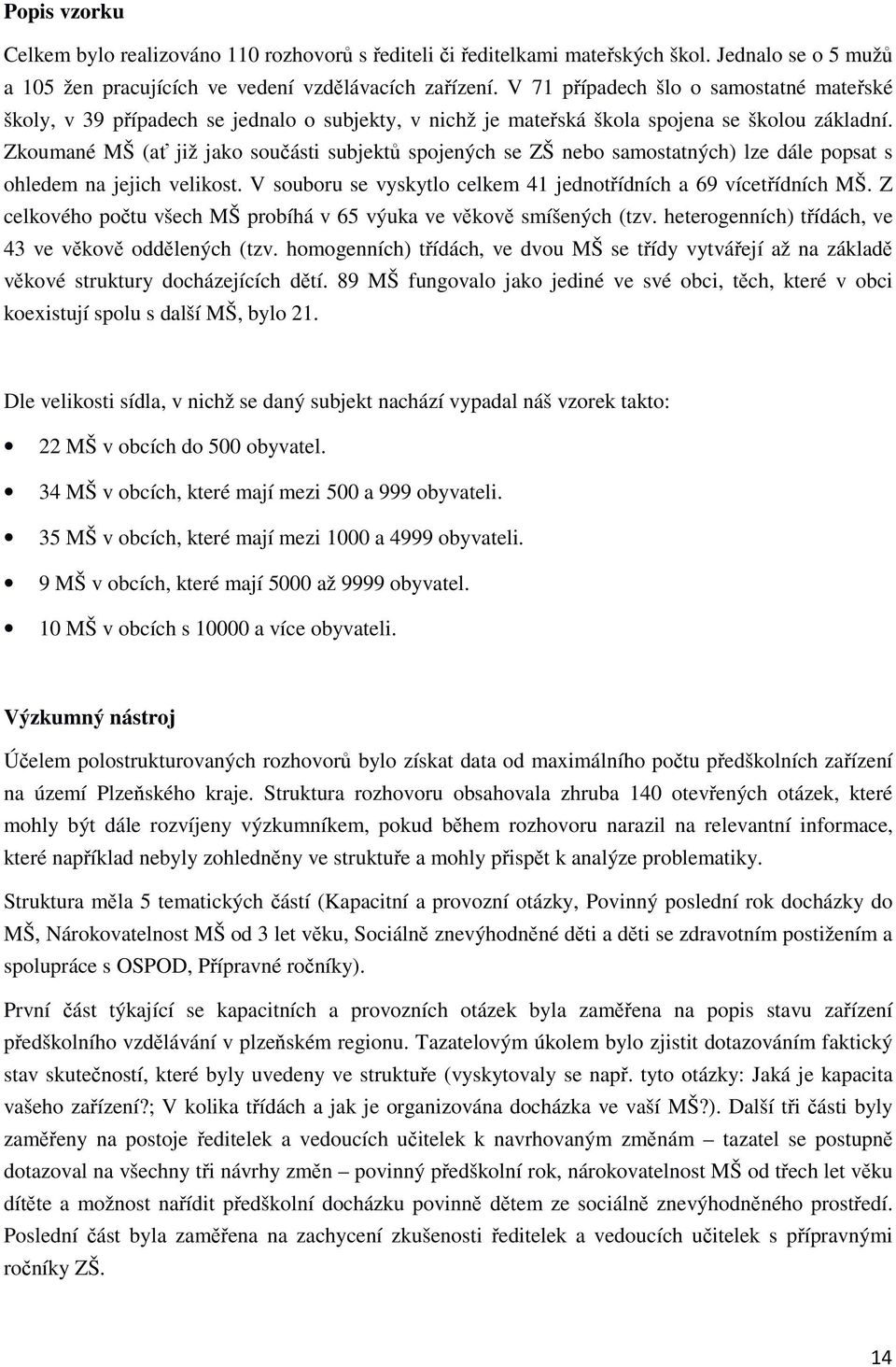 Zkoumané MŠ (ať již jako součásti subjektů spojených se ZŠ nebo samostatných) lze dále popsat s ohledem na jejich velikost. V souboru se vyskytlo celkem 41 jednotřídních a 69 vícetřídních MŠ.