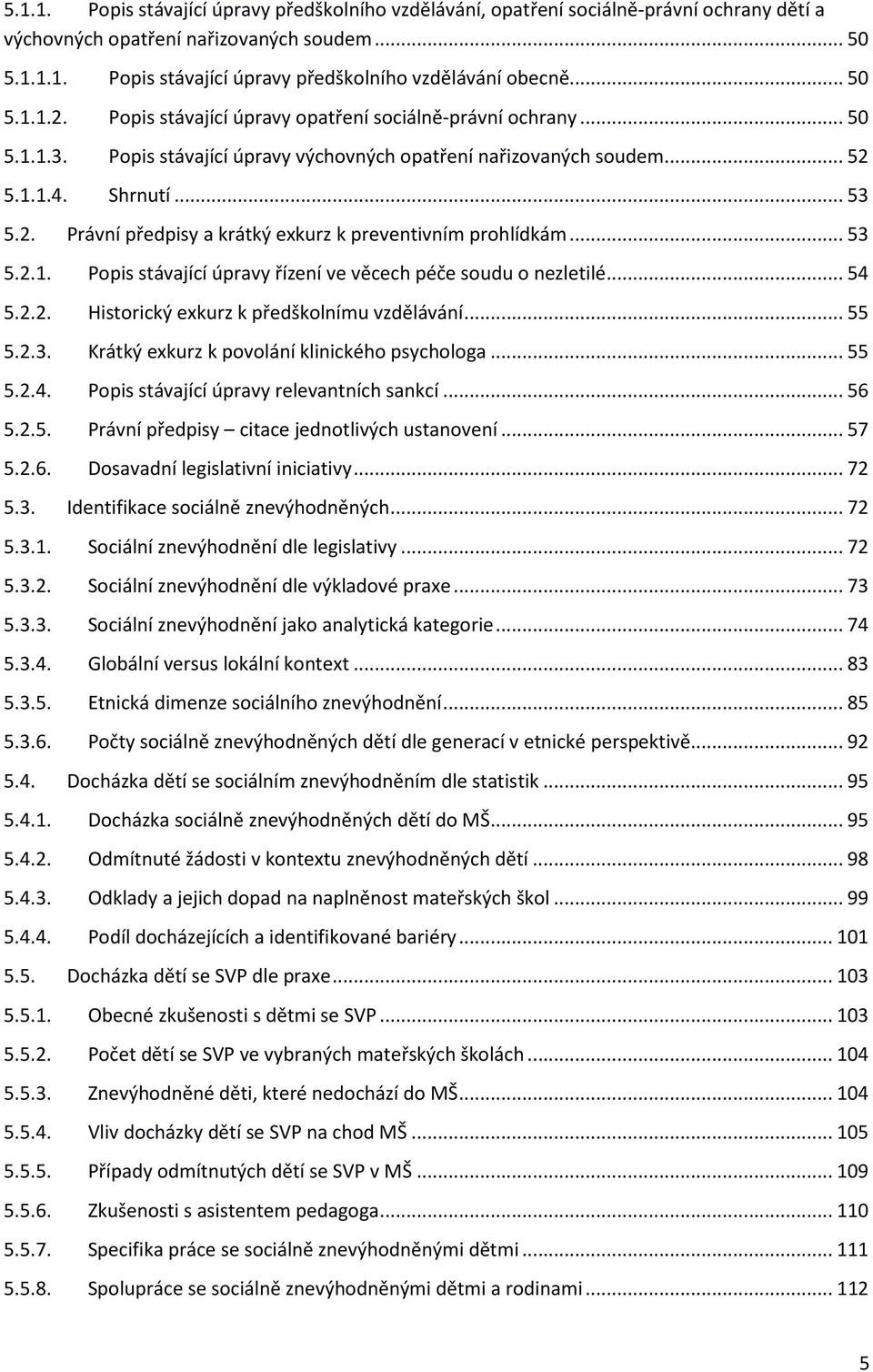 ..53 5.2.1. Popis stávající úpravy řízení ve věcech péče soudu o nezletilé...54 5.2.2. Historický exkurz k předškolnímu vzdělávání...55 5.2.3. Krátký exkurz k povolání klinického psychologa...55 5.2.4. Popis stávající úpravy relevantních sankcí.