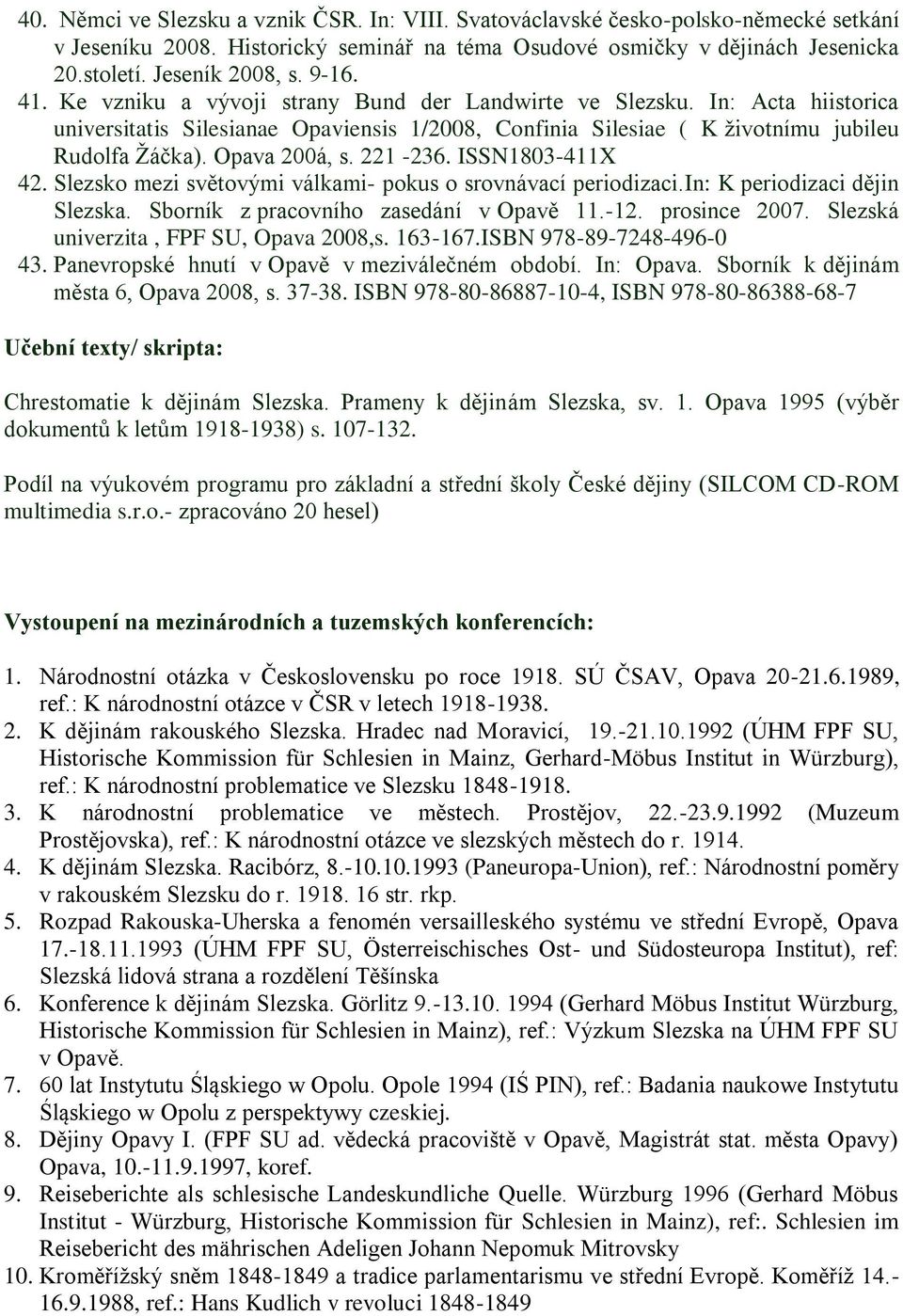 Opava 200á, s. 221-236. ISSN1803-411X 42. Slezsko mezi světovými válkami- pokus o srovnávací periodizaci.in: K periodizaci dějin Slezska. Sborník z pracovního zasedání v Opavě 11.-12. prosince 2007.