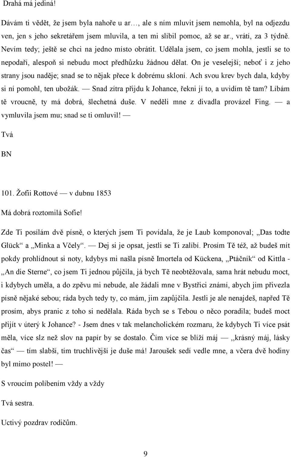 On je veselejší; neboť i z jeho strany jsou naděje; snad se to nějak přece k dobrému skloní. Ach svou krev bych dala, kdyby si ní pomohl, ten ubožák.