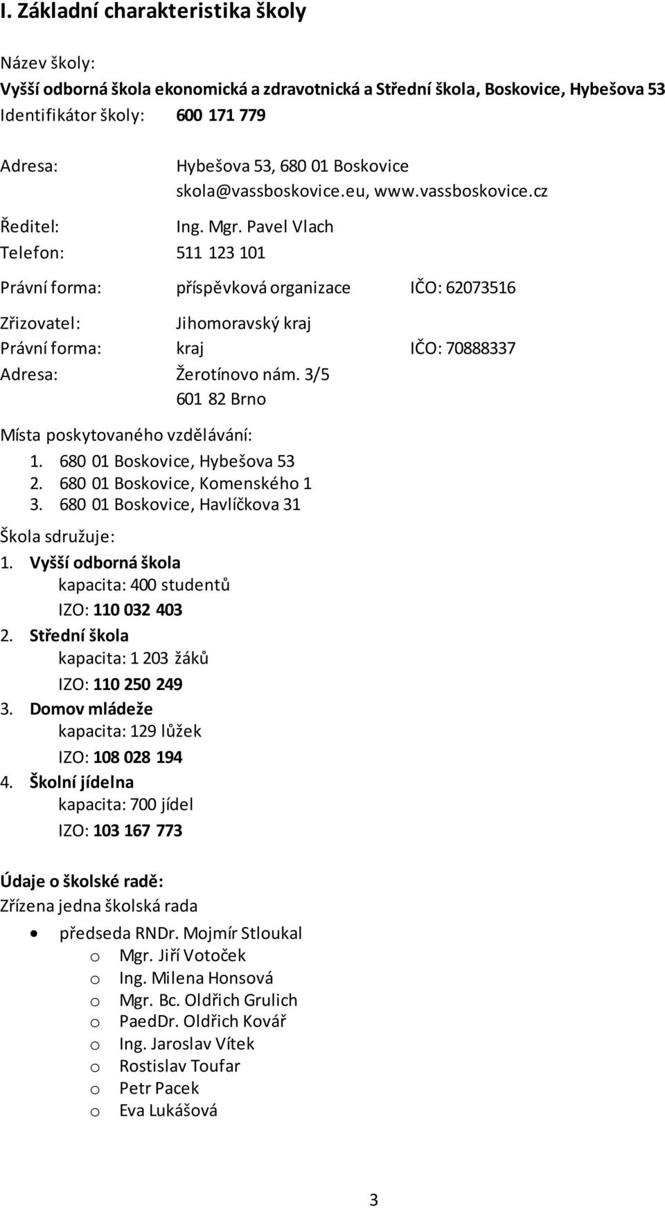 Pavel Vlach Telefon: 511 123 101 Právní forma: příspěvková organizace IČO: 62073516 Zřizovatel: Jihomoravský kraj Právní forma: kraj IČO: 70888337 Adresa: Žerotínovo nám.