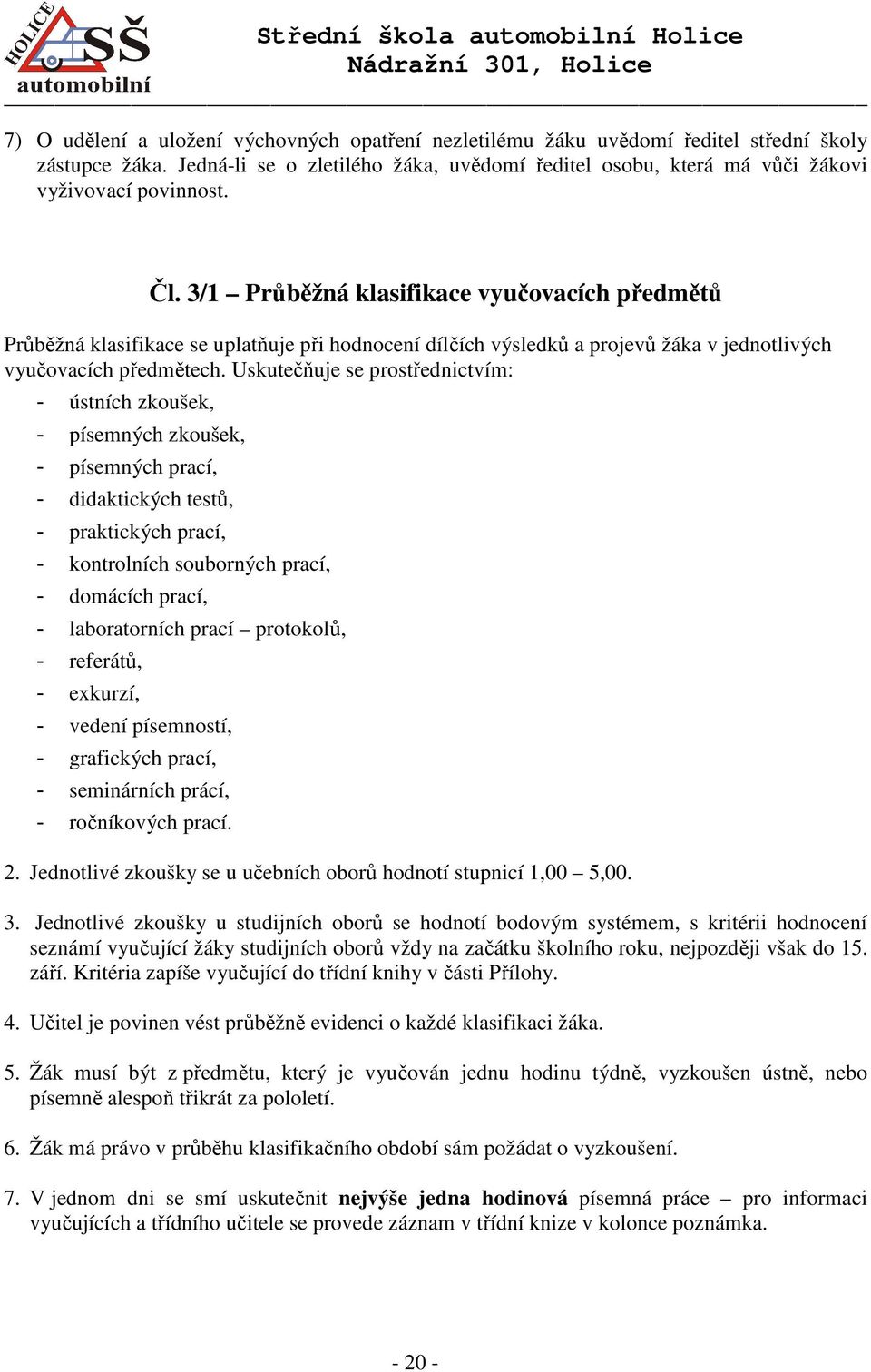 Uskutečňuje se prostřednictvím: - ústních zkoušek, - písemných zkoušek, - písemných prací, - didaktických testů, - praktických prací, - kontrolních souborných prací, - domácích prací, - laboratorních