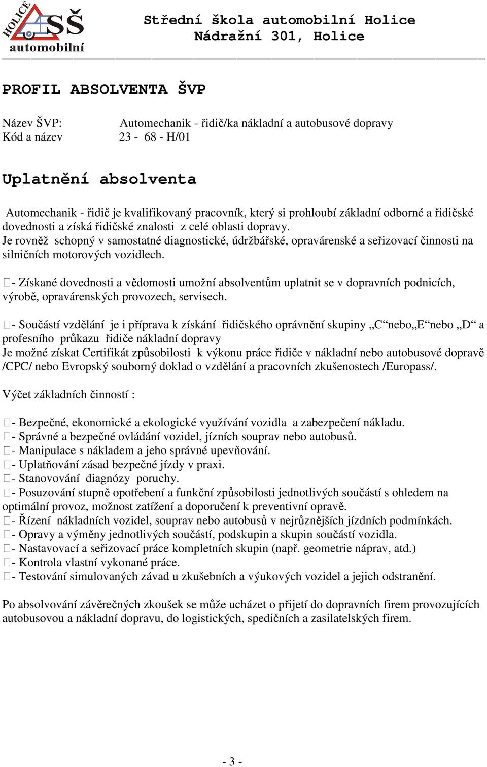 Je rovněž schopný v samostatné diagnostické, údržbářské, opravárenské a seřizovací činnosti na silničních motorových vozidlech.