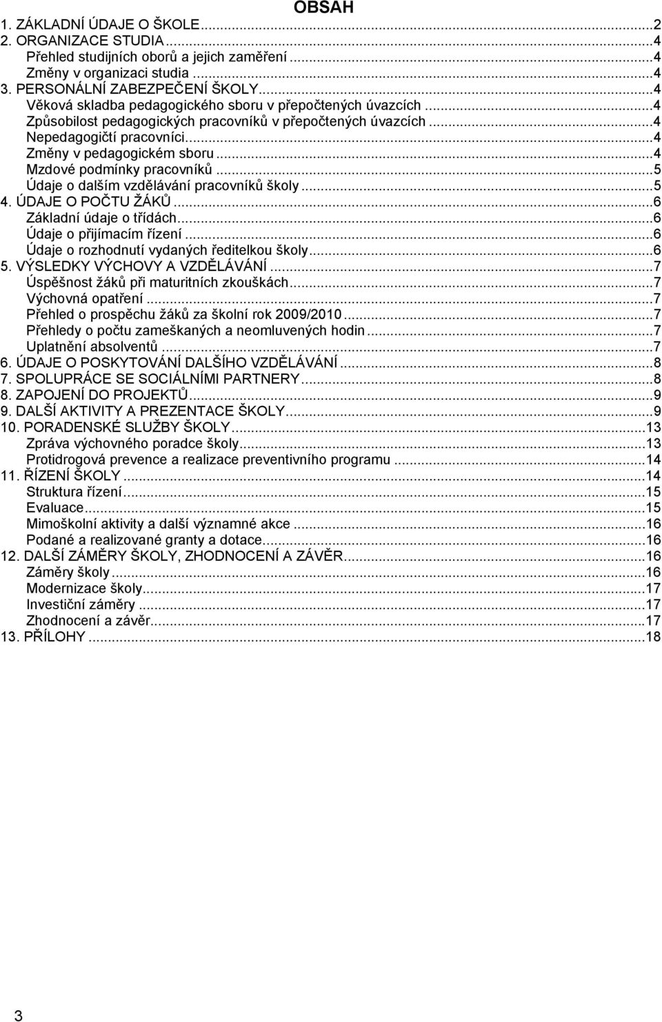 ..4 Mzdové podmínky pracovníků...5 Údaje o dalším vzdělávání pracovníků školy...5 4. ÚDAJE O POČTU ŽÁKŮ...6 Základní údaje o třídách...6 Údaje o přijímacím řízení.