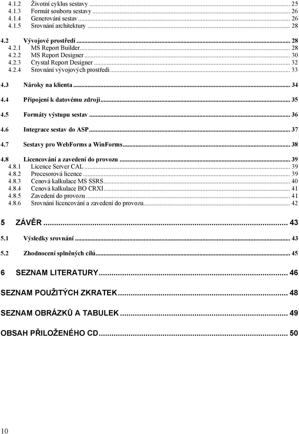 6 Integrace sestav do ASP... 37 4.7 Sestavy pro WebForms a WinForms... 38 4.8 Licencování a zavedení do provozu... 39 4.8.1 Licence Server CAL... 39 4.8.2 Procesorová licence... 39 4.8.3 Cenová kalkulace MS SSRS.