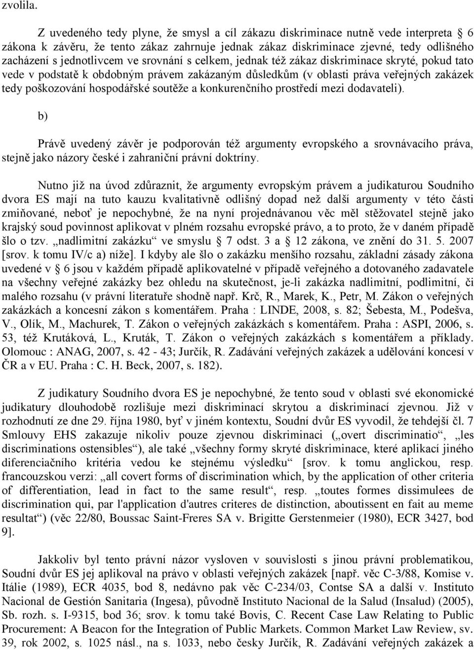 ve srovnání s celkem, jednak téţ zákaz diskriminace skryté, pokud tato vede v podstatě k obdobným právem zakázaným důsledkům (v oblasti práva veřejných zakázek tedy poškozování hospodářské soutěţe a