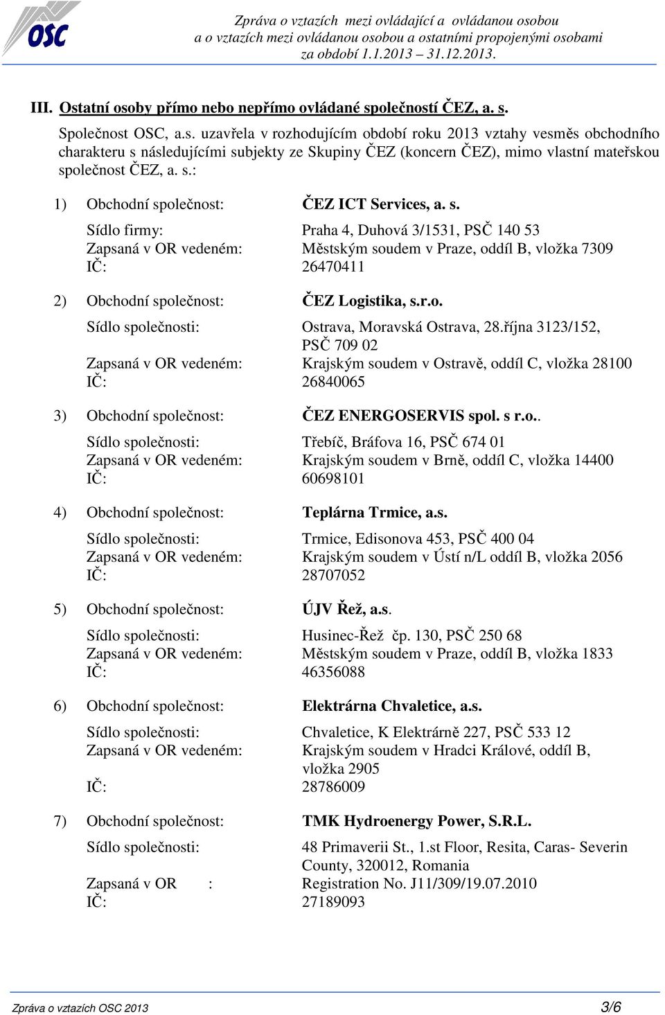 s.: 1) Obchodní společnost: ČEZ ICT Services, a. s. Sídlo firmy: Praha 4, Duhová 3/1531, PSČ 140 53 Zapsaná v OR vedeném: Městským soudem v Praze, oddíl B, vložka 7309 IČ: 26470411 2) Obchodní společnost: ČEZ Logistika, s.