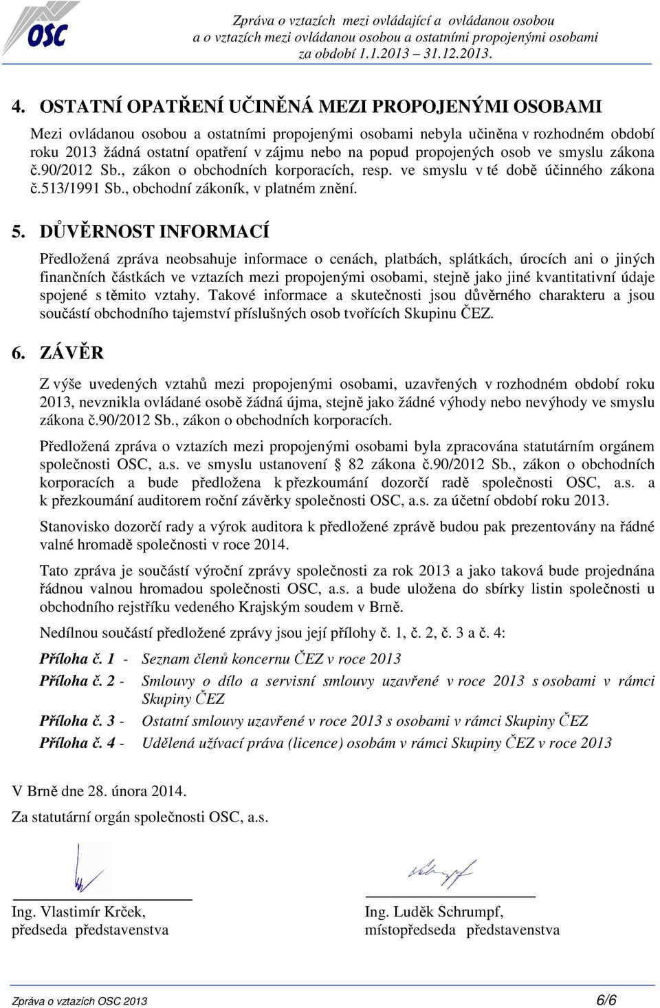 propojených osob ve smyslu zákona č.90/2012 Sb., zákon o obchodních korporacích, resp. ve smyslu v té době účinného zákona č.513/1991 Sb., obchodní zákoník, v platném znění. 5.