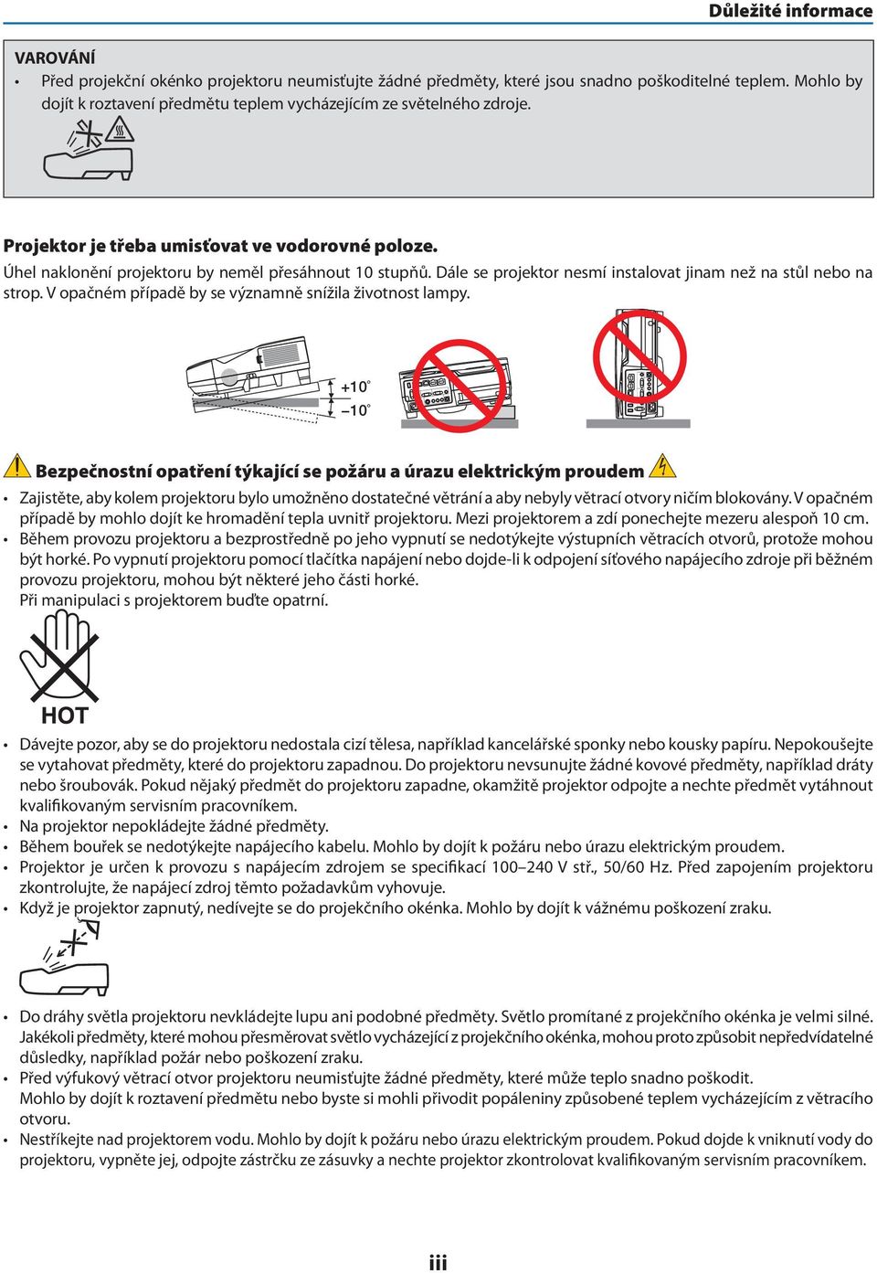 Dále se projektor nesmí instalovat jinam než na stůl nebo na strop. V opačném případě by se významně snížila životnost lampy.