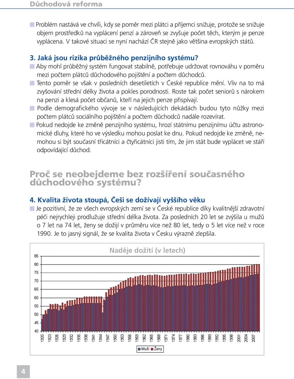 Aby mohl průběžný systém fungovat stabilně, potřebuje udržovat rovnováhu v poměru mezi počtem plátců důchodového pojištění a počtem důchodců.