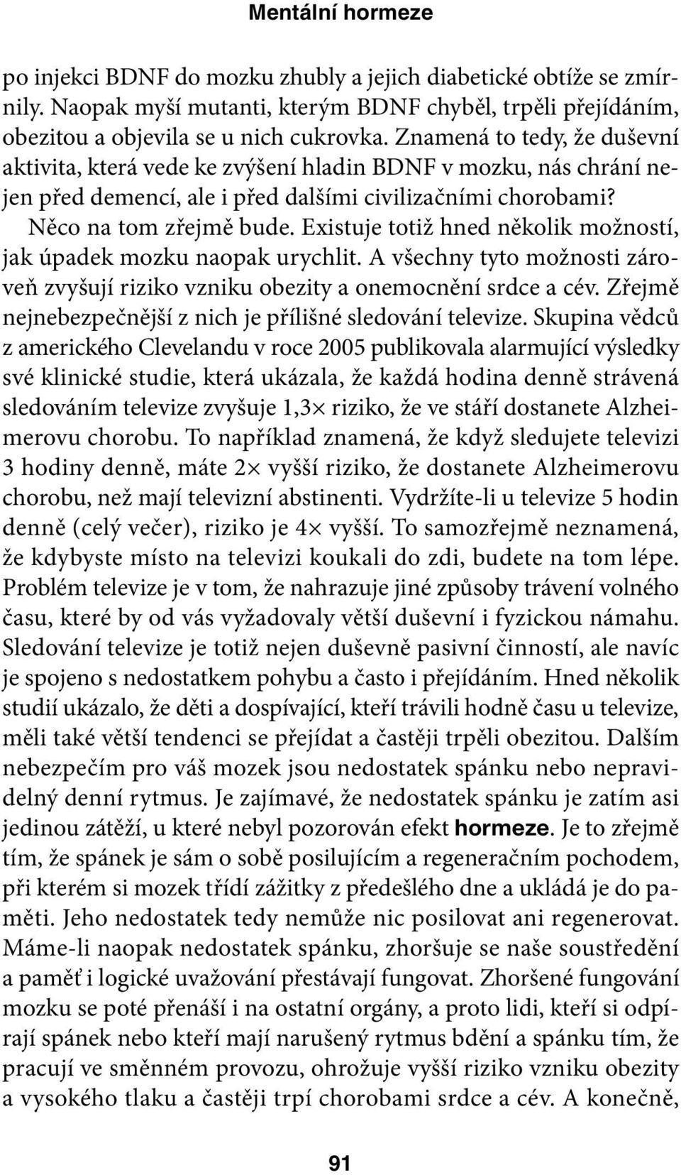 Existuje totiž hned několik možností, jak úpadek mozku naopak urychlit. A všechny tyto možnosti zároveň zvyšují riziko vzniku obezity a onemocnění srdce a cév.