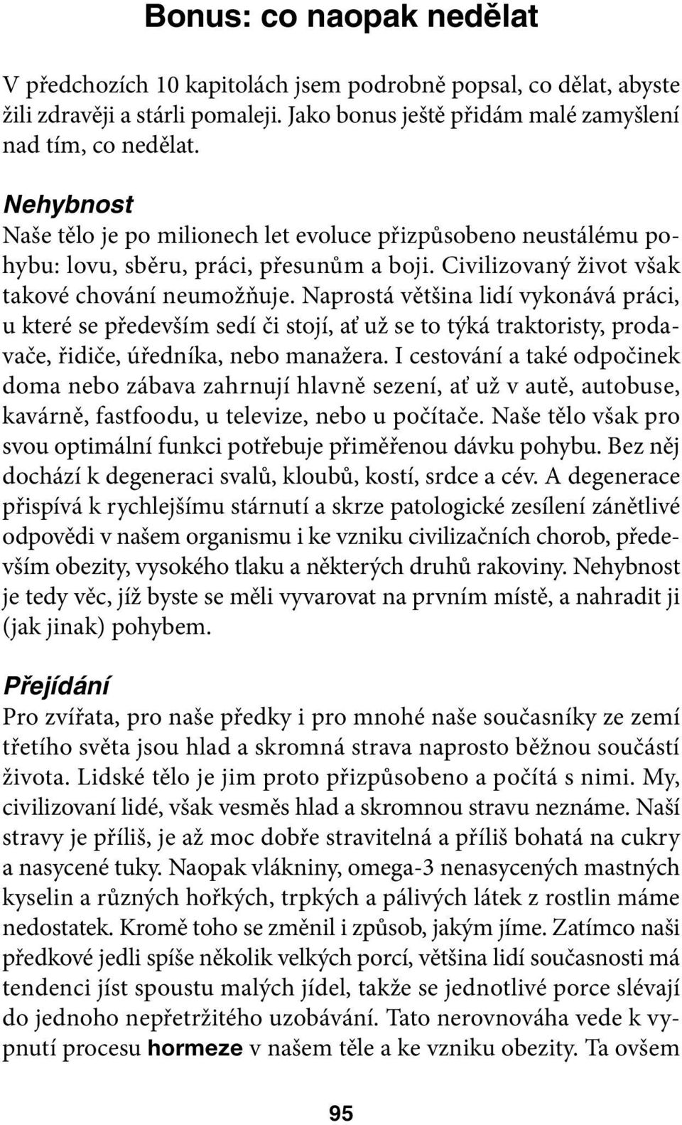 Naprostá většina lidí vykonává práci, u které se především sedí či stojí, ať už se to týká traktoristy, prodavače, řidiče, úředníka, nebo manažera.