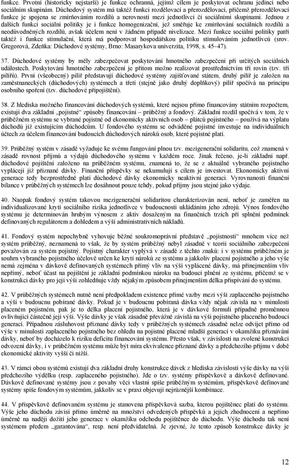 Jednou z dalších funkcí sociální politiky je i funkce homogenizační, jež směřuje ke zmírňování sociálních rozdílů a neodůvodněných rozdílů, avšak účelem není v žádném případě nivelizace.