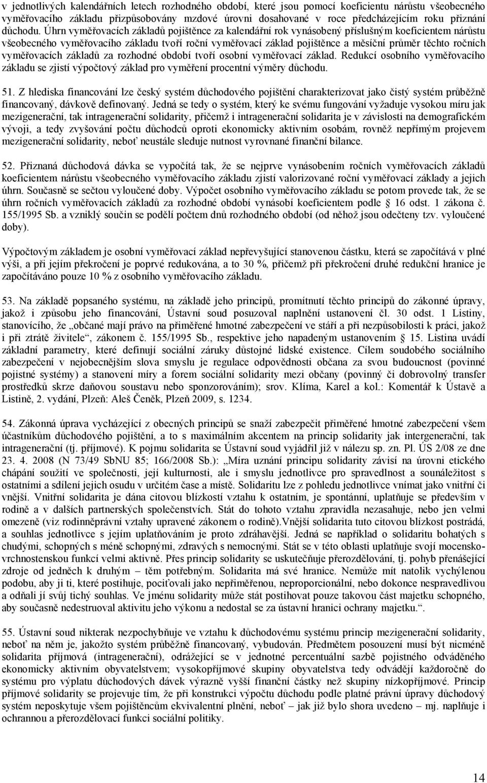 Úhrn vyměřovacích základů pojištěnce za kalendářní rok vynásobený příslušným koeficientem nárůstu všeobecného vyměřovacího základu tvoří roční vyměřovací základ pojištěnce a měsíční průměr těchto