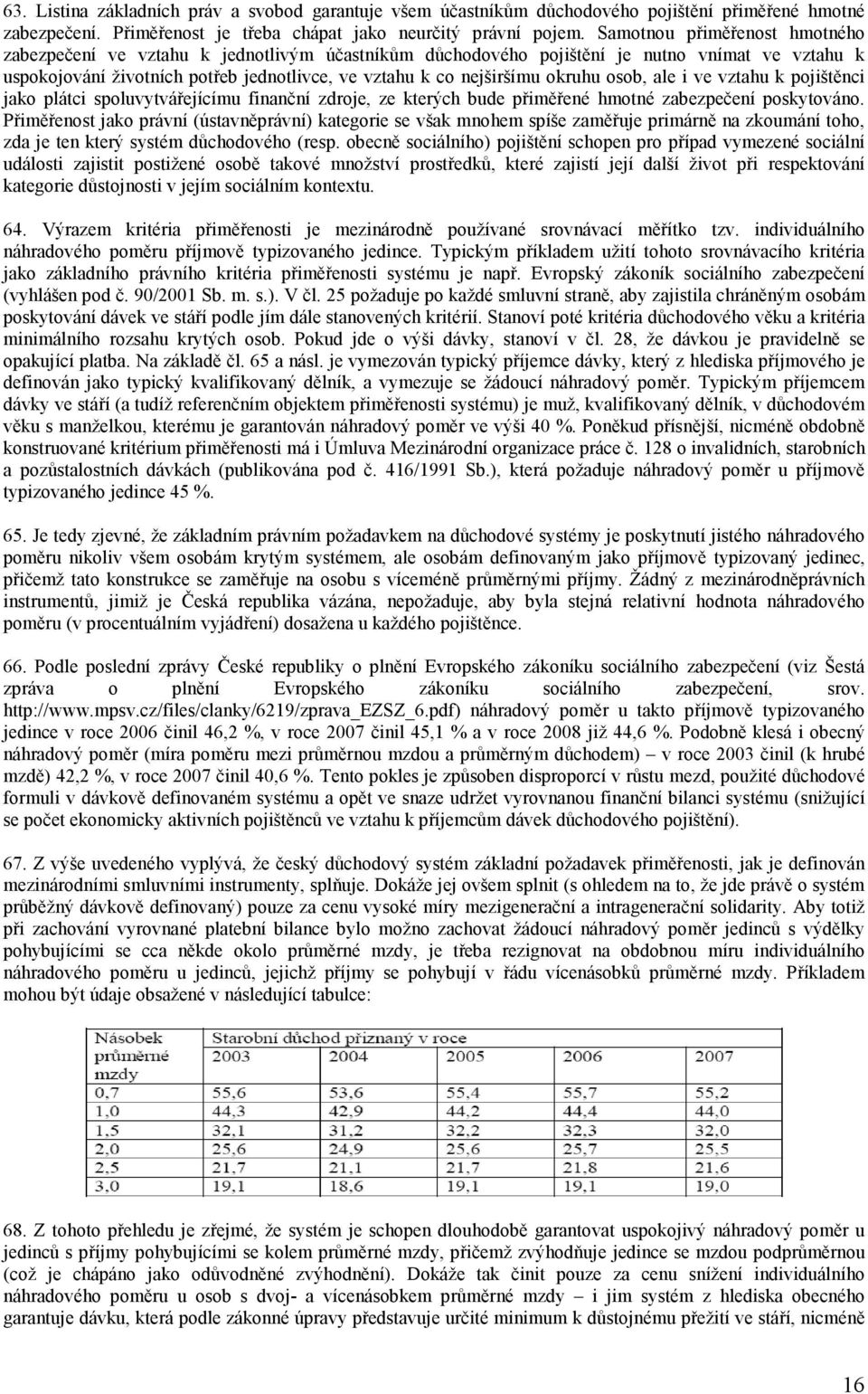 okruhu osob, ale i ve vztahu k pojištěnci jako plátci spoluvytvářejícímu finanční zdroje, ze kterých bude přiměřené hmotné zabezpečení poskytováno.