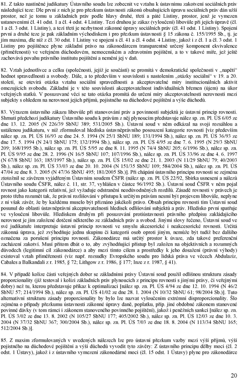 Tezí druhou je zákaz (vyloučení) libovůle při jejich úpravě (čl. 1 a čl. 3 odst. 1 Listiny), a tezí třetí je nezbytnost zákonné úpravy sociálních práv (čl. 41 odst. 1 Listiny). Spojení první a druhé teze je pak základním východiskem i pro přezkum ústavnosti 15 zákona č.