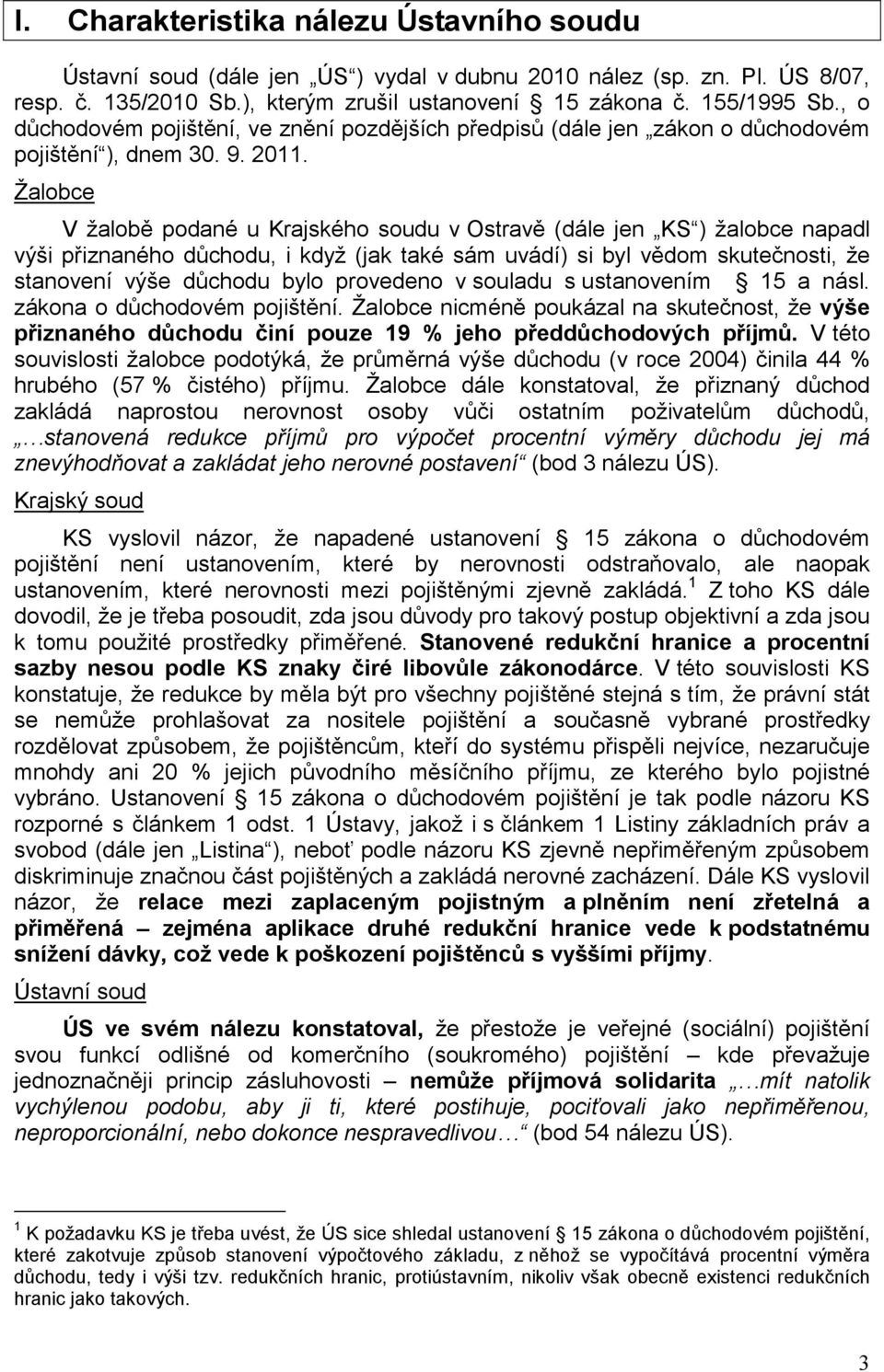 Žalobce V žalobě podané u Krajského soudu v Ostravě (dále jen KS ) žalobce napadl výši přiznaného důchodu, i když (jak také sám uvádí) si byl vědom skutečnosti, že stanovení výše důchodu bylo