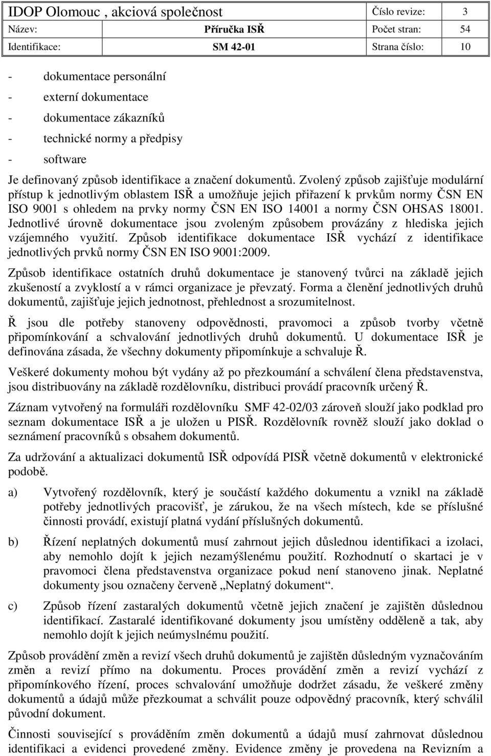 Zvolený způsob zajišťuje modulární přístup k jednotlivým oblastem ISŘ a umožňuje jejich přiřazení k prvkům normy ČSN EN ISO 9001 s ohledem na prvky normy ČSN EN ISO 14001 a normy ČSN OHSAS 18001.