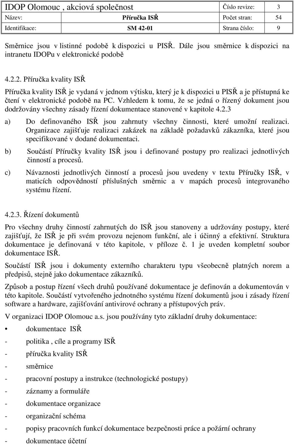 3 a) Do definovaného ISŘ jsou zahrnuty všechny činnosti, které umožní realizaci. Organizace zajišťuje realizaci zakázek na základě požadavků zákazníka, které jsou specifikované v dodané dokumentaci.