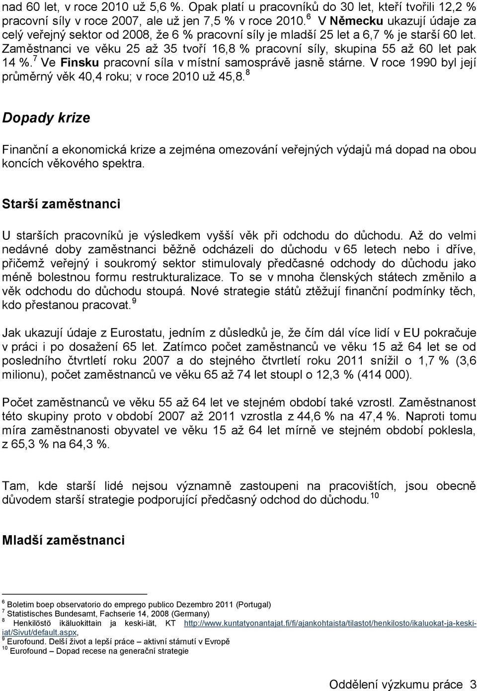 Zaměstnanci ve věku 25 až 35 tvoří 16,8 % pracovní síly, skupina 55 až 60 let pak 14 %. 7 Ve Finsku pracovní síla v místní samosprávě jasně stárne.