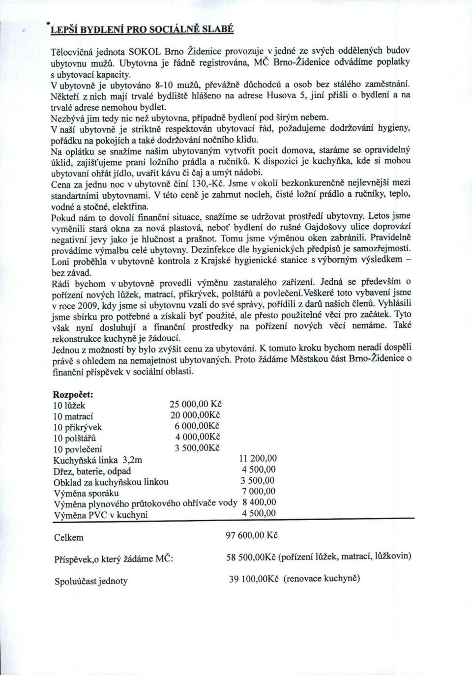 Někteří z nich mají trvalé bydliště hlášeno na adrese Husova 5, jim' přišli o bydlem' a na trvalé adrese nemohou bydlet. Nezbývá jim tedy nic než ubytovna, případně bydlem' pod širým nebem.