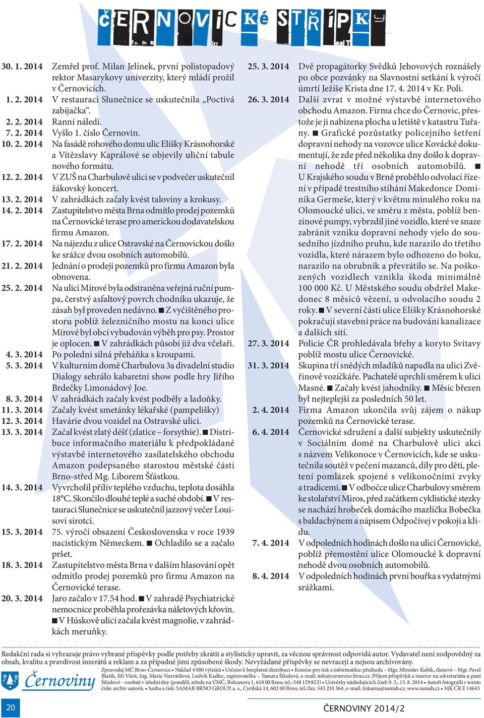 13. 2. 2014 V zahrádkách začaly kvést talovíny a krokusy. 14. 2. 2014 Zastupitelstvo města Brna odmítlo prodej pozemků na Černovické terase pro americkou dodavatelskou firmu Amazon. 17. 2. 2014 Na nájezdu z ulice Ostravské na Černovickou došlo ke srážce dvou osobních automobilů.