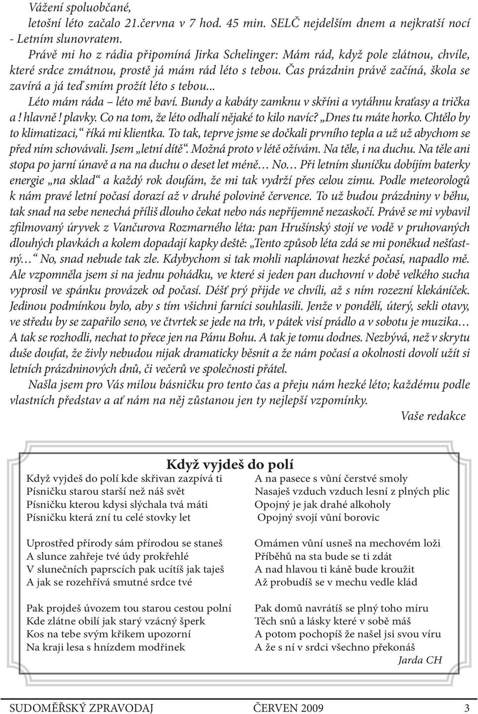 Čas prázdnin právě začíná, škola se zavírá a já teď smím prožít léto s tebou... Léto mám ráda léto mě baví. Bundy a kabáty zamknu v skříni a vytáhnu kraťasy a trička a! hlavně! plavky.