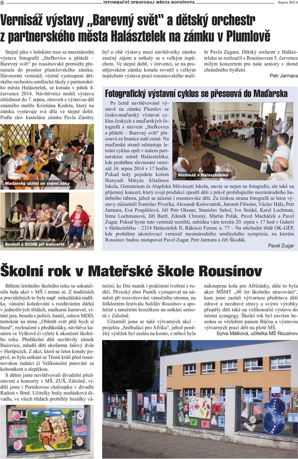 Slavnostní vernisáž, včetně vystoupení dětského orchestru umělecké školy z partnerského města Halásztelek, se konala v pátek 4. července 2014. Návštěvníci mohli výstavu shlédnout do 7.