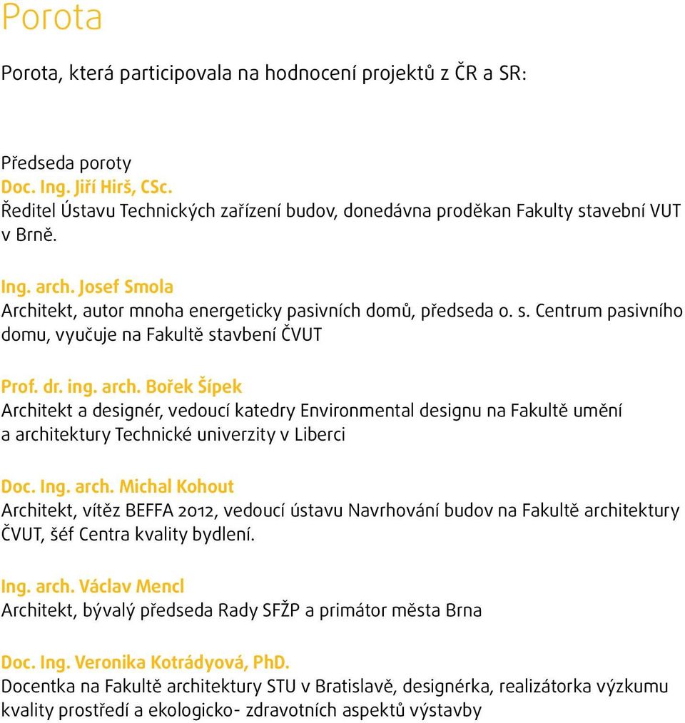 Ing. arch. Michal Kohout Architekt, vítěz BEFFA 2012, vedoucí ústavu Navrhování budov na Fakultě architektury ČVUT, šéf Centra kvality bydlení. Ing. arch. Václav Mencl Architekt, bývalý předseda Rady SFŽP a primátor města Brna Doc.