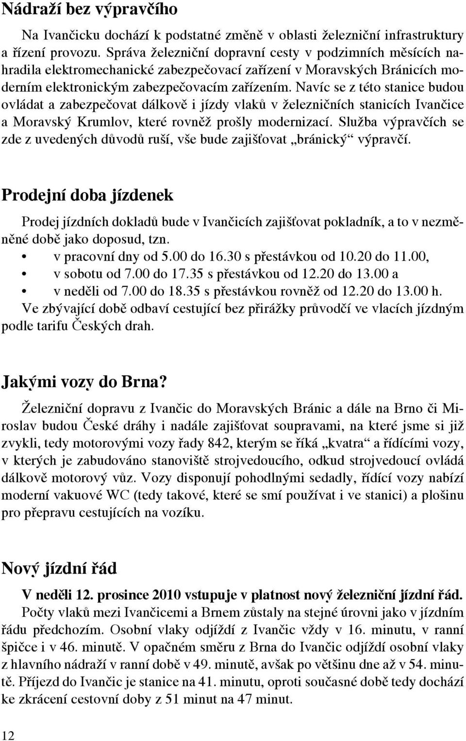 Navíc se z této stanice budou ovládat a zabezpečovat dálkově i jízdy vlaků v železničních stanicích Ivančice a Moravský Krumlov, které rovněž prošly modernizací.