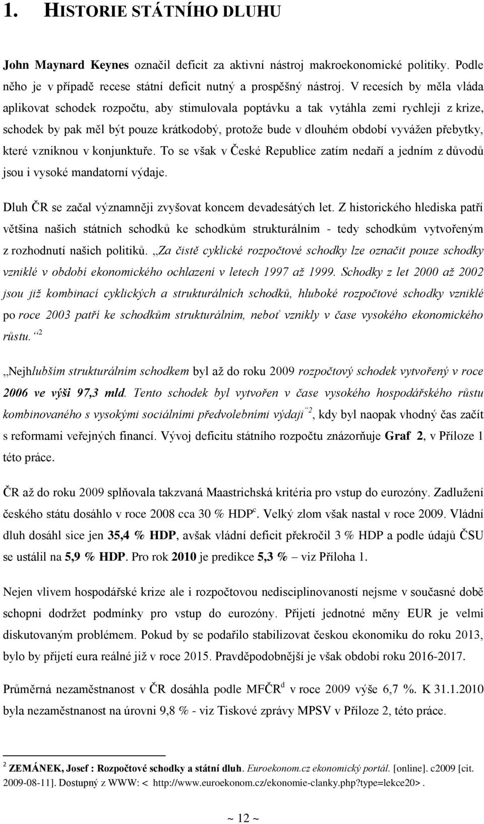 přebytky, které vzniknou v konjunktuře. To se však v České Republice zatím nedaří a jedním z důvodů jsou i vysoké mandatorní výdaje. Dluh ČR se začal významněji zvyšovat koncem devadesátých let.