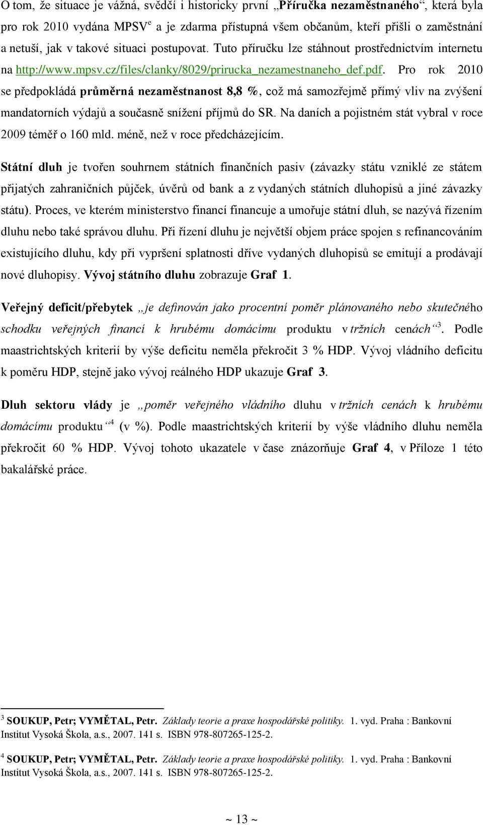 Pro rok 2010 se předpokládá průměrná nezaměstnanost 8,8 %, což má samozřejmě přímý vliv na zvýšení mandatorních výdajů a současně snížení příjmů do SR.