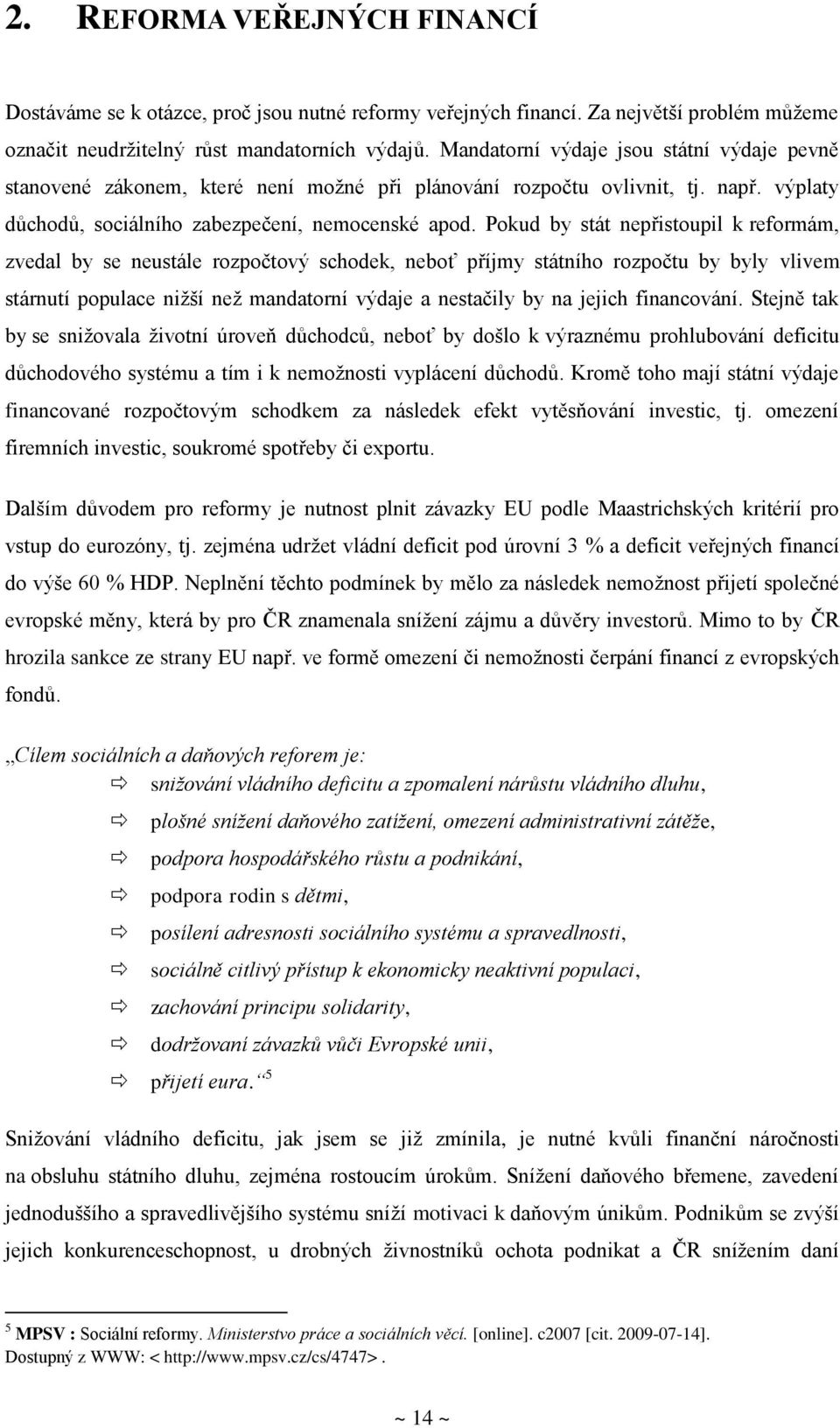 Pokud by stát nepřistoupil k reformám, zvedal by se neustále rozpočtový schodek, neboť příjmy státního rozpočtu by byly vlivem stárnutí populace nižší než mandatorní výdaje a nestačily by na jejich