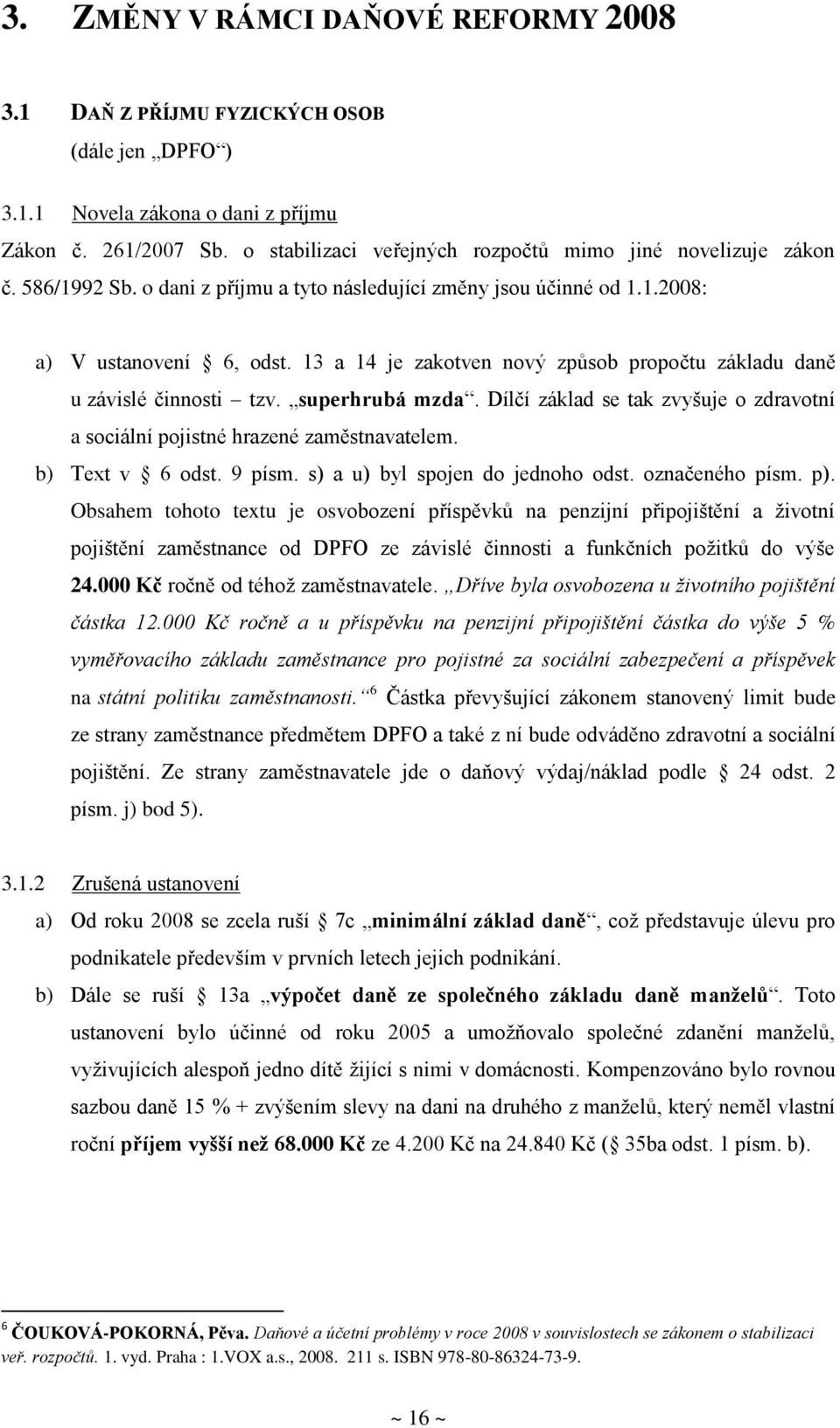 13 a 14 je zakotven nový způsob propočtu základu daně u závislé činnosti tzv. superhrubá mzda. Dílčí základ se tak zvyšuje o zdravotní a sociální pojistné hrazené zaměstnavatelem. b) Text v 6 odst.