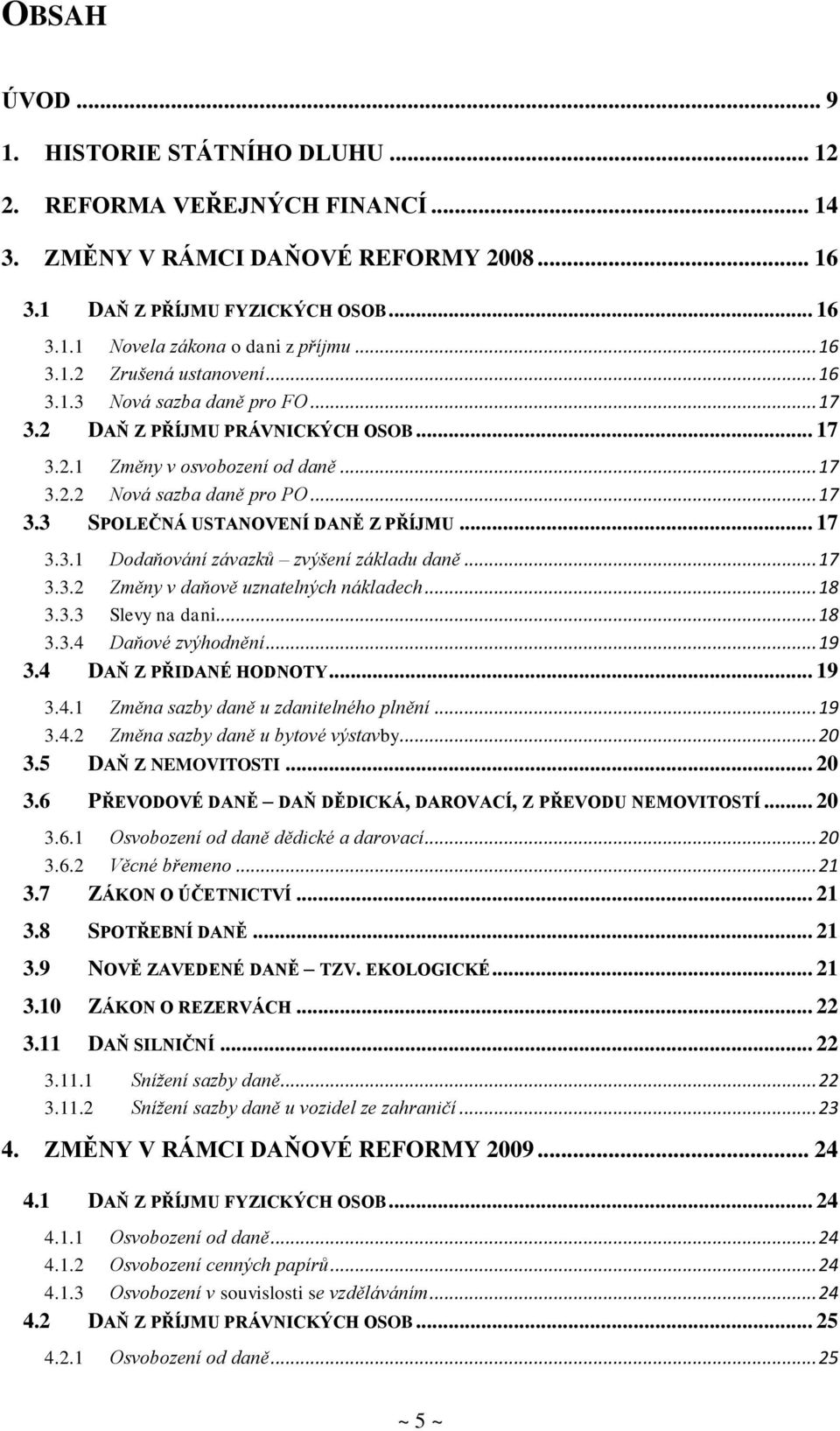 .. 17 3.3.1 Dodaňování závazků zvýšení základu daně... 17 3.3.2 Změny v daňově uznatelných nákladech... 18 3.3.3 Slevy na dani... 18 3.3.4 Daňové zvýhodnění... 19 3.4 DAŇ Z PŘIDANÉ HODNOTY... 19 3.4.1 Změna sazby daně u zdanitelného plnění.