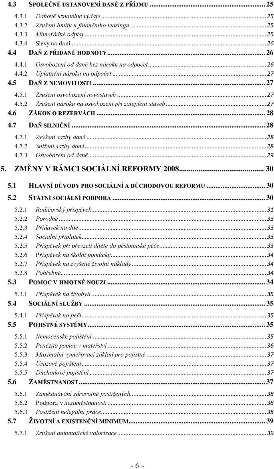 .. 27 4.6 ZÁKON O REZERVÁCH... 28 4.7 DAŇ SILNIČNÍ... 28 4.7.1 Zvýšení sazby daně... 28 4.7.2 Snížení sazby daně... 28 4.7.3 Osvobození od daně... 29 5. ZMĚNY V RÁMCI SOCIÁLNÍ REFORMY 2008... 30 5.