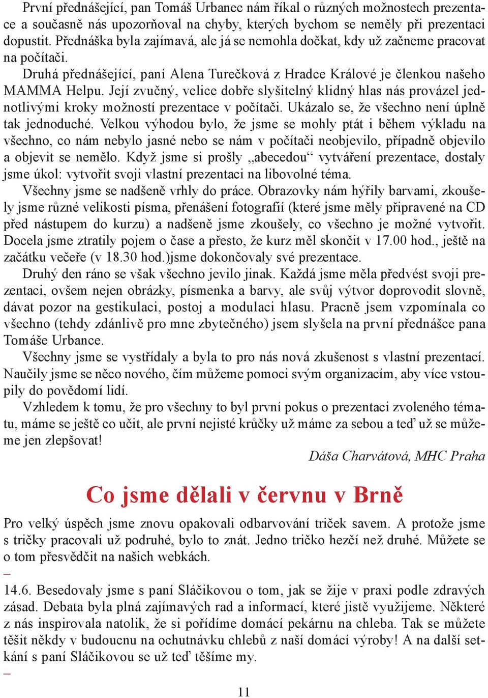 Její zvučný, velice dobře slyšitelný klidný hlas nás provázel jednotlivými kroky možností prezentace v počítači. Ukázalo se, že všechno není úplně tak jednoduché.