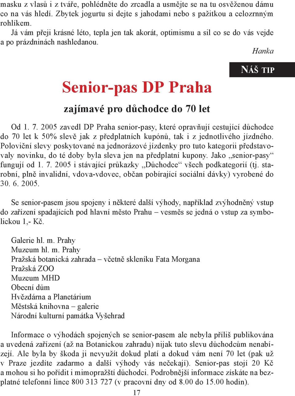 let NÁŠ TIP Od 1. 7. 2005 zavedl DP Praha senior-pasy, které opravňují cestující důchodce do 70 let k 50% slevě jak z předplatních kupónů, tak i z jednotlivého jízdného.