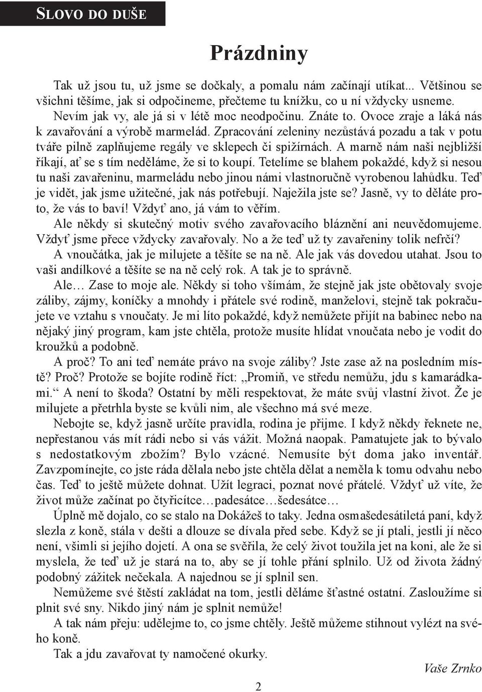 Zpracování zeleniny nezůstává pozadu a tak v potu tváře pilně zaplňujeme regály ve sklepech či spižírnách. A marně nám naši nejbližší říkají, ať se s tím neděláme, že si to koupí.