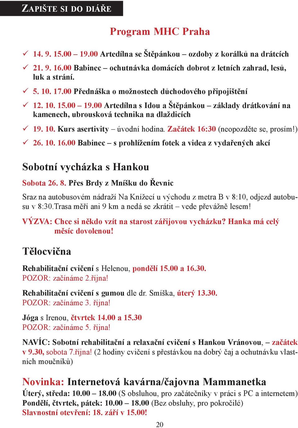 Začátek 16:30 (neopozděte se, prosím!) 26. 10. 16.00 Babinec s prohlížením fotek a videa z vydařených akcí Sobotní vycházka s Hankou Sobota 26. 8.