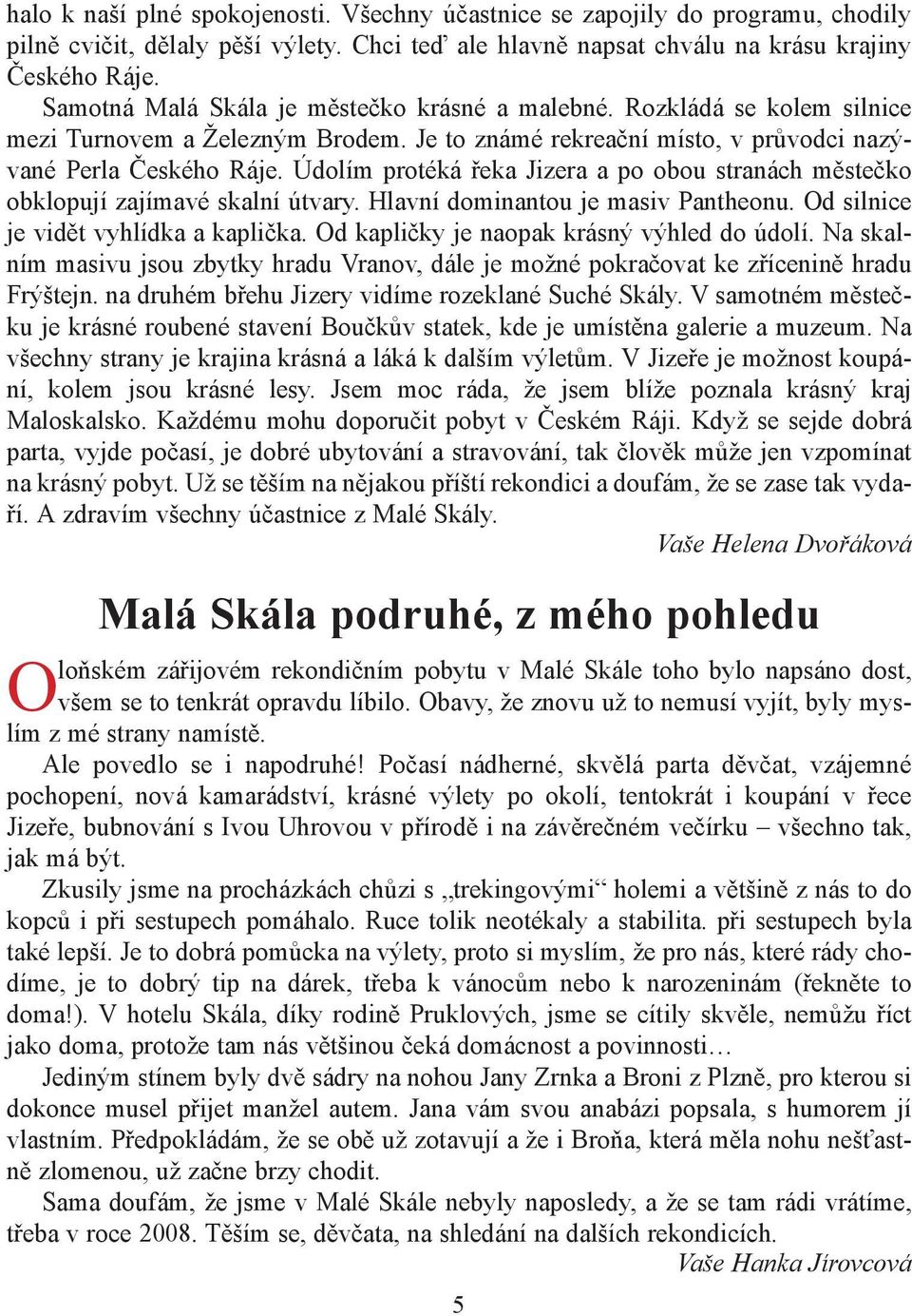 Údolím protéká řeka Jizera a po obou stranách městečko obklopují zajímavé skalní útvary. Hlavní dominantou je masiv Pantheonu. Od silnice je vidět vyhlídka a kaplička.