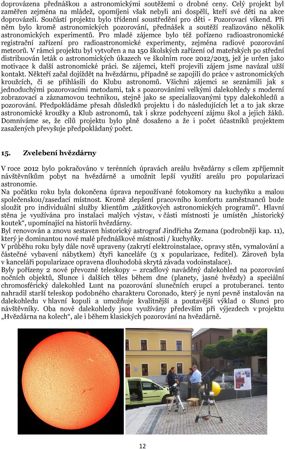 Pro mladé zájemce bylo též pořízeno radioastronomické registrační zařízení pro radioastronomické experimenty, zejména radiové pozorování meteorů.