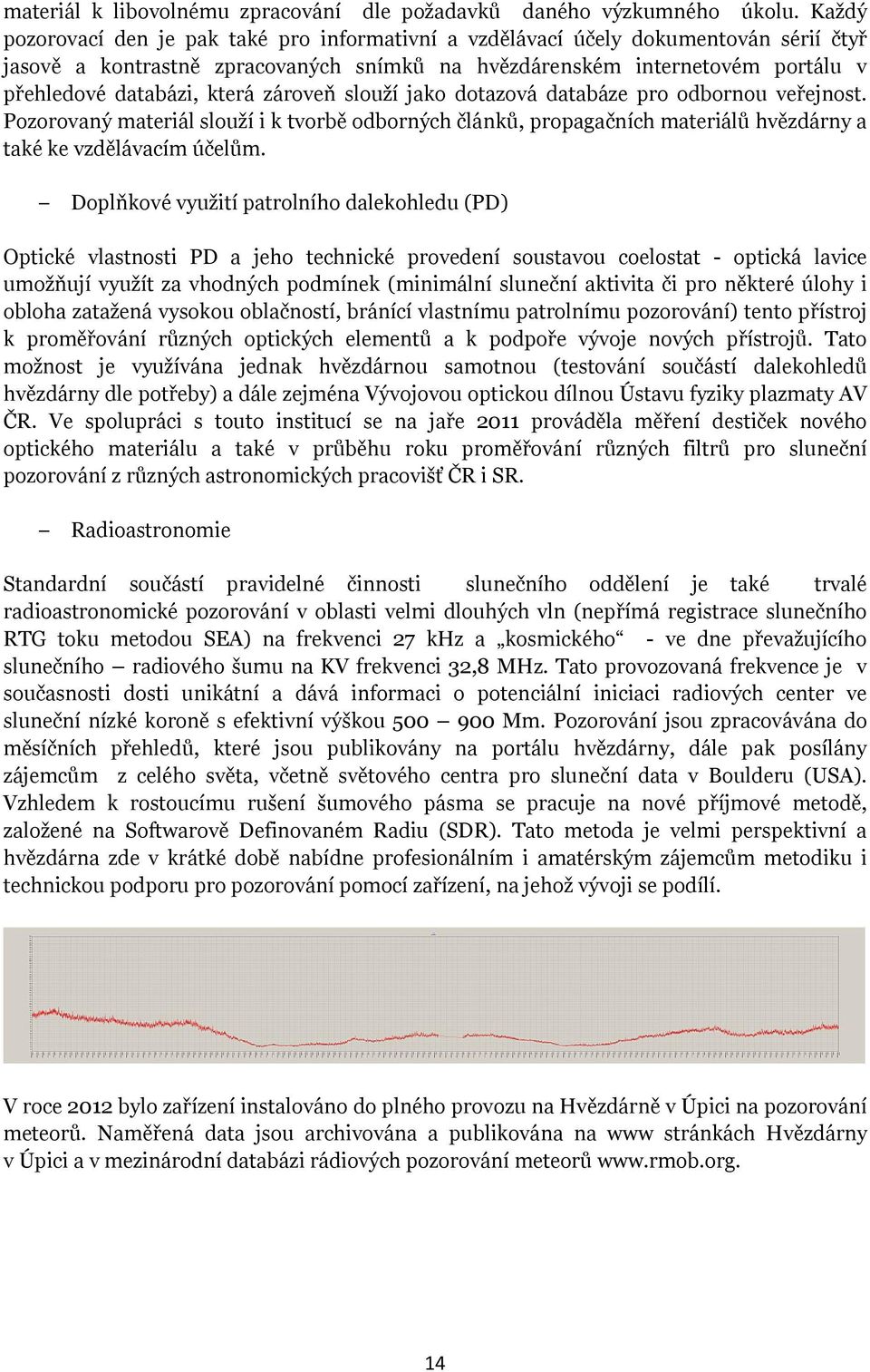 zároveň slouží jako dotazová databáze pro odbornou veřejnost. Pozorovaný materiál slouží i k tvorbě odborných článků, propagačních materiálů hvězdárny a také ke vzdělávacím účelům.